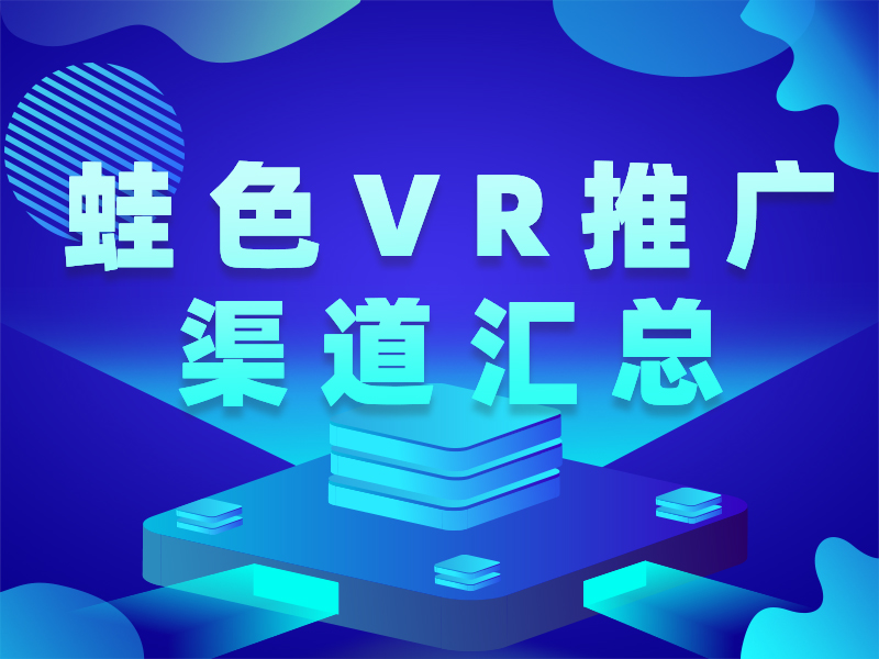 蛙色VR全景推广渠道大汇总，精准曝光获取行业流量！